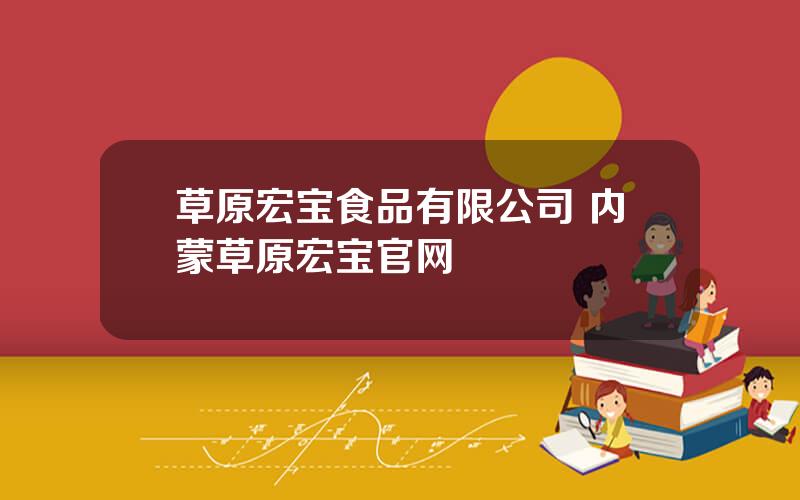 草原宏宝食品有限公司 内蒙草原宏宝官网